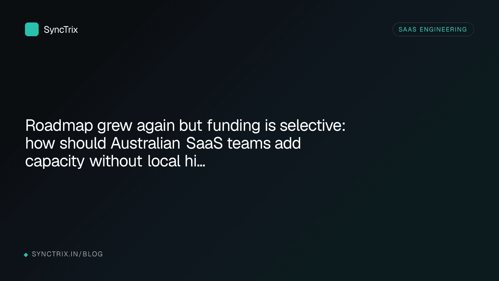 Roadmap grew again but funding is selective: how should Australian SaaS teams add capacity without local hires?